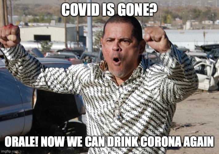 Tuco Corona | COVID IS GONE? ORALE! NOW WE CAN DRINK CORONA AGAIN | image tagged in tuco salamanca | made w/ Imgflip meme maker