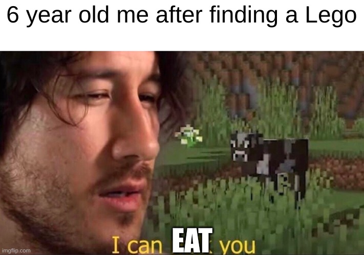 Enter copypasta | 6 year old me after finding a Lego; EAT | image tagged in i can milk you template,memes | made w/ Imgflip meme maker
