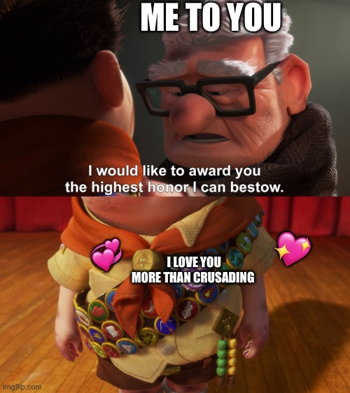 I would like to award you the highest honor I can bestow | ME TO YOU; 💖; 💞; I LOVE YOU MORE THAN CRUSADING | image tagged in highest honor,wholesome | made w/ Imgflip meme maker