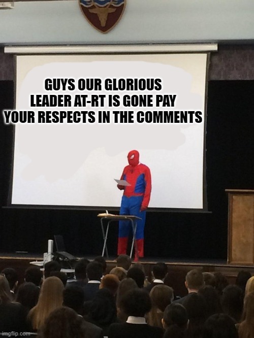 F |  GUYS OUR GLORIOUS LEADER AT-RT IS GONE PAY YOUR RESPECTS IN THE COMMENTS | image tagged in teaching spiderman | made w/ Imgflip meme maker