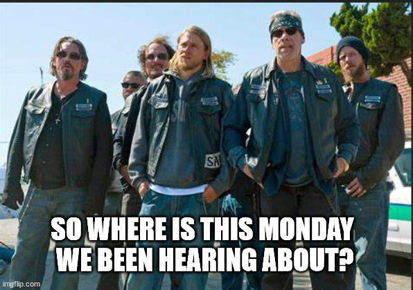 SOA |  SO WHERE IS THIS MONDAY  WE BEEN HEARING ABOUT? | image tagged in soa,monday,hate,funny memes | made w/ Imgflip meme maker