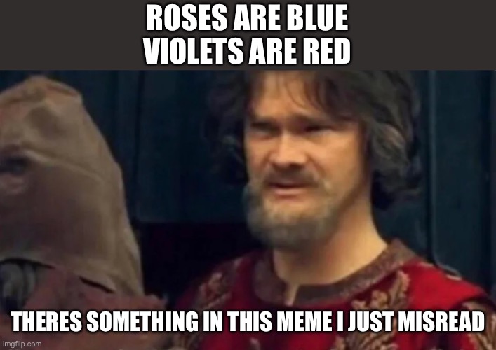 roses are blue Peasant joke |  ROSES ARE BLUE
VIOLETS ARE RED; THERES SOMETHING IN THIS MEME I JUST MISREAD | image tagged in is this some sort of peasant joke,memes | made w/ Imgflip meme maker