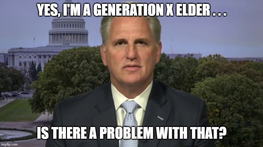 Kevin McCarthy Generation X Elder | YES, I'M A GENERATION X ELDER . . . IS THERE A PROBLEM WITH THAT? | image tagged in kevin mccarthy,generation x,generation x elder,born in 1965 | made w/ Imgflip meme maker