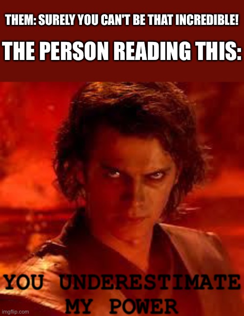 They do don't they? | THEM: SURELY YOU CAN'T BE THAT INCREDIBLE! THE PERSON READING THIS:; YOU UNDERESTIMATE MY POWER | image tagged in anakin star wars,wholesome | made w/ Imgflip meme maker