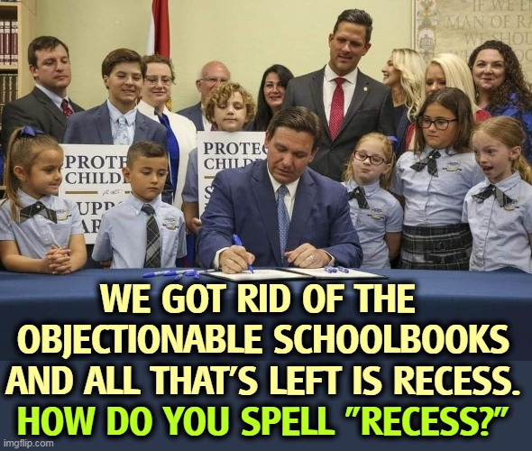 WE GOT RID OF THE 
OBJECTIONABLE SCHOOLBOOKS
AND ALL THAT'S LEFT IS RECESS. HOW DO YOU SPELL "RECESS?" | image tagged in republican,governor,florida,idiot | made w/ Imgflip meme maker