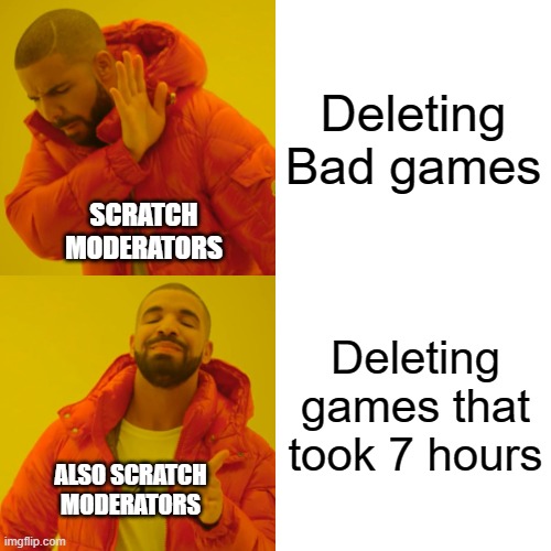 Hmmm | Deleting Bad games; SCRATCH MODERATORS; Deleting games that took 7 hours; ALSO SCRATCH MODERATORS | image tagged in memes,drake hotline bling | made w/ Imgflip meme maker