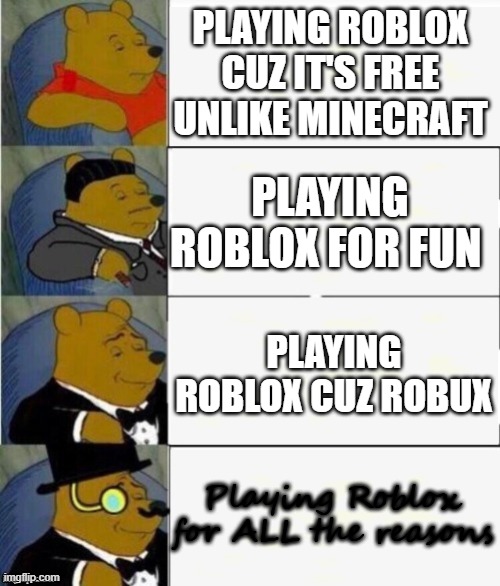 Play Roblox Because | PLAYING ROBLOX CUZ IT'S FREE UNLIKE MINECRAFT; PLAYING ROBLOX FOR FUN; PLAYING ROBLOX CUZ ROBUX; Playing Roblox for ALL the reasons | image tagged in tuxedo winnie the pooh 4 panel,roblox,roblox meme,robux,bobux | made w/ Imgflip meme maker