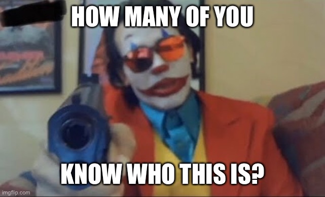 I took the tag away | HOW MANY OF YOU; KNOW WHO THIS IS? | made w/ Imgflip meme maker