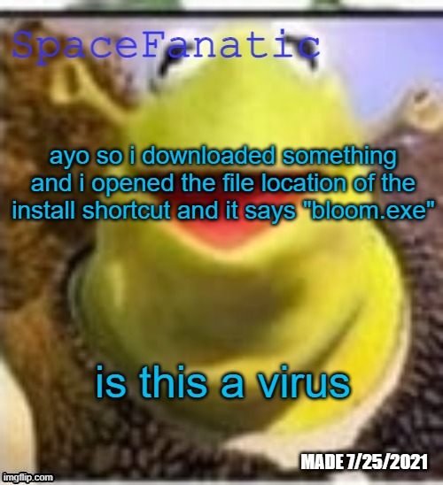Ye Olde Announcements | ayo so i downloaded something and i opened the file location of the install shortcut and it says "bloom.exe"; is this a virus | image tagged in spacefanatic announcement temp | made w/ Imgflip meme maker