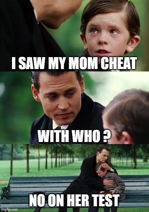 crokas | I SAW MY MOM CHEAT; WITH WHO ? NO ON HER TEST | image tagged in memes,finding neverland | made w/ Imgflip meme maker