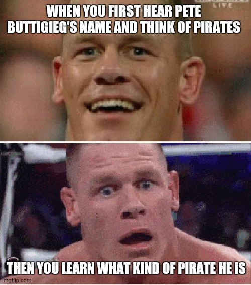 A Bootiful memed | WHEN YOU FIRST HEAR PETE BUTTIGIEG'S NAME AND THINK OF PIRATES; THEN YOU LEARN WHAT KIND OF PIRATE HE IS | image tagged in john cena happy/sad,booty | made w/ Imgflip meme maker