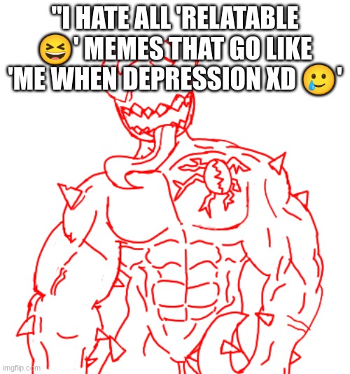 "I HATE ALL 'RELATABLE 😆' MEMES THAT GO LIKE 'ME WHEN DEPRESSION XD 🥲' | made w/ Imgflip meme maker