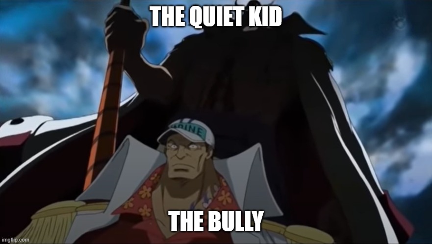 one piece whitebeard | THE QUIET KID; THE BULLY | image tagged in one piece whitebeard | made w/ Imgflip meme maker