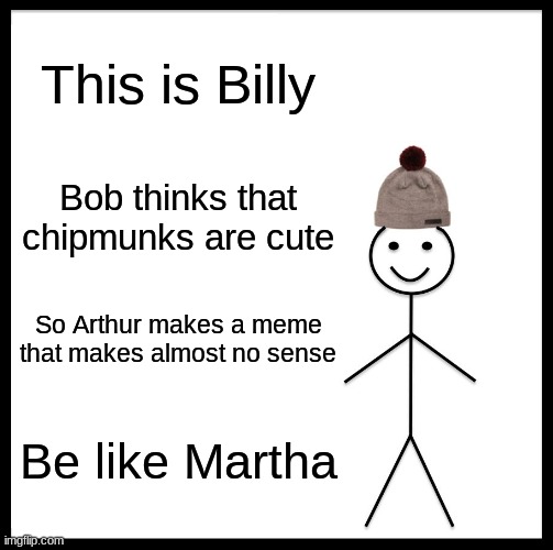 Be Like Bill Meme | This is Billy Bob thinks that chipmunks are cute So Arthur makes a meme that makes almost no sense Be like Martha | image tagged in memes,be like bill | made w/ Imgflip meme maker