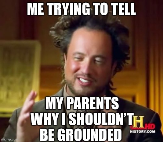 Ancient Aliens Meme | ME TRYING TO TELL; MY PARENTS WHY I SHOULDN’T BE GROUNDED | image tagged in memes,ancient aliens | made w/ Imgflip meme maker