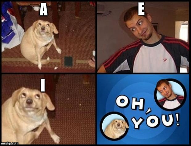 Oh You | E; A; I | image tagged in oh you | made w/ Imgflip meme maker