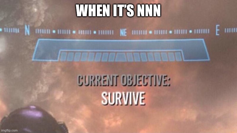 Current Objective: Survive | WHEN IT’S NNN | image tagged in current objective survive | made w/ Imgflip meme maker