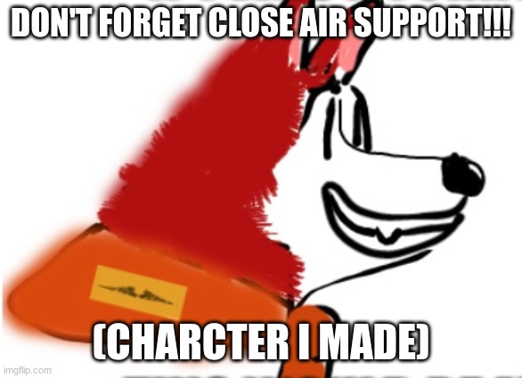 DON'T FORGET CLOSE AIR SUPPORT!!! (CHARCTER I MADE) | made w/ Imgflip meme maker