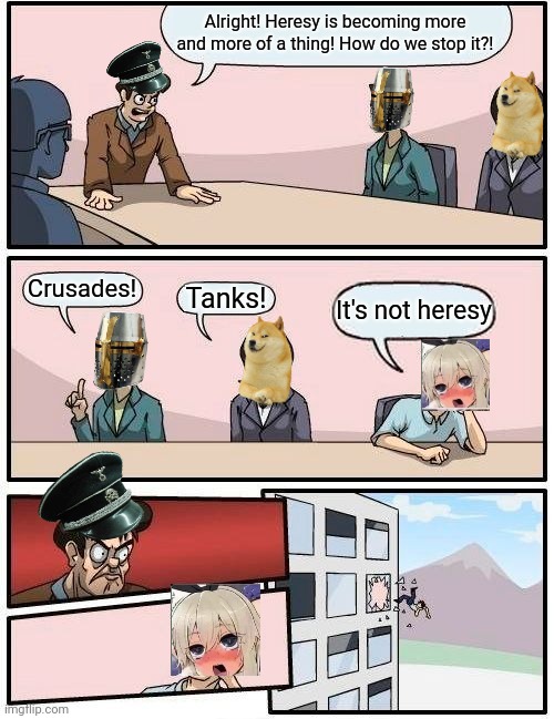 Its a problem now | Alright! Heresy is becoming more and more of a thing! How do we stop it?! Crusades! Tanks! It's not heresy | image tagged in memes,boardroom meeting suggestion | made w/ Imgflip meme maker
