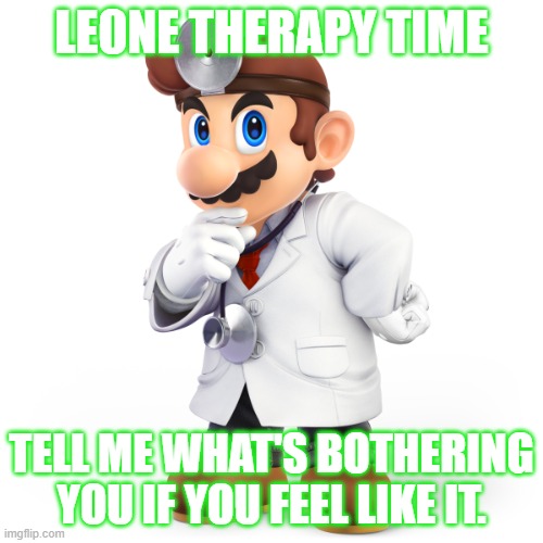 Dr. Mario | LE0NE THERAPY TIME; TELL ME WHAT'S BOTHERING YOU IF YOU FEEL LIKE IT. | image tagged in dr mario | made w/ Imgflip meme maker