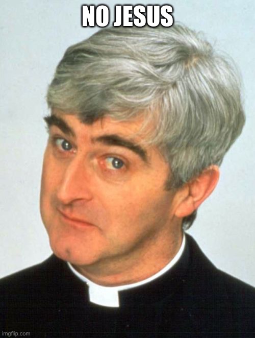 Father Ted | NO JESUS | image tagged in memes,father ted | made w/ Imgflip meme maker