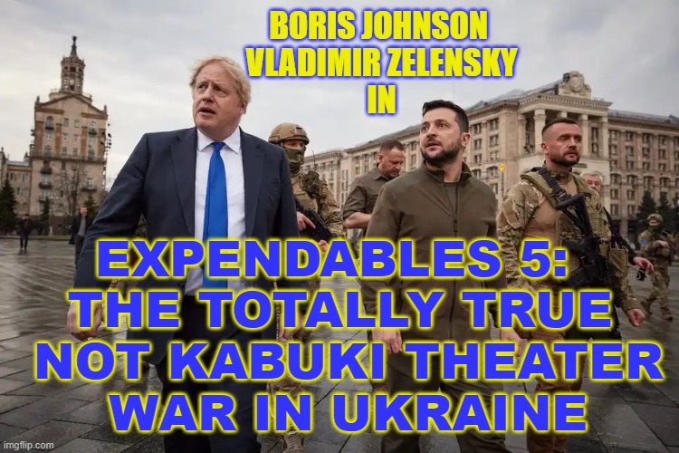 BORIS JOHNSON 
VLADIMIR ZELENSKY
IN; EXPENDABLES 5: 
THE TOTALLY TRUE
 NOT KABUKI THEATER
 WAR IN UKRAINE | made w/ Imgflip meme maker