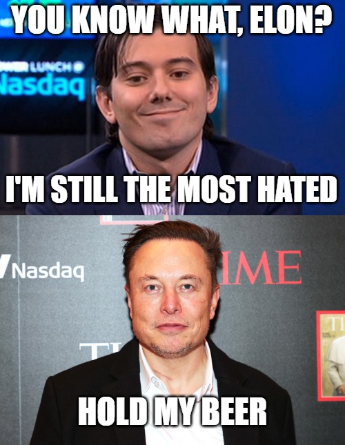 Hold my beer | YOU KNOW WHAT, ELON? I'M STILL THE MOST HATED; HOLD MY BEER | image tagged in martin shkreli,elon musk | made w/ Imgflip meme maker