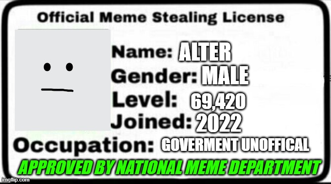 Meme Stealing License |  ALTER; MALE; 69,420; 2022; GOVERMENT UNOFFICAL; APPROVED BY NATIONAL MEME DEPARTMENT | image tagged in meme stealing license | made w/ Imgflip meme maker