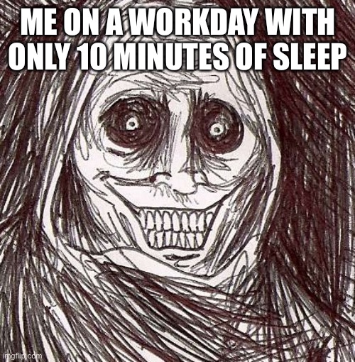 Unwanted House Guest | ME ON A WORKDAY WITH ONLY 10 MINUTES OF SLEEP | image tagged in memes,unwanted house guest | made w/ Imgflip meme maker