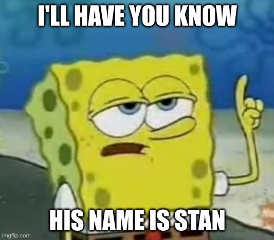 I'll Have You Know Spongebob Meme | I'LL HAVE YOU KNOW HIS NAME IS STAN | image tagged in memes,i'll have you know spongebob | made w/ Imgflip meme maker