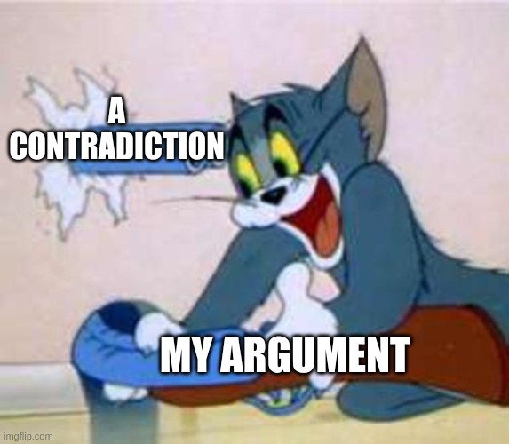 The destroyer of arguments | A CONTRADICTION; MY ARGUMENT | image tagged in tom the cat shooting himself | made w/ Imgflip meme maker
