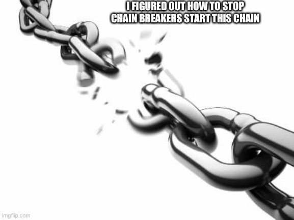 Haha I’m undefeated | I FIGURED OUT HOW TO STOP CHAIN BREAKERS START THIS CHAIN | image tagged in broken chains | made w/ Imgflip meme maker