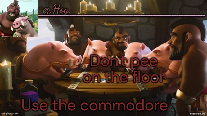 .Hog. Announcement Temp (THANK YOU BUBONIC THANKYOUTHANKYOUTHA-) | Don't pee on the floor; Use the commodore | image tagged in hog announcement temp thank you bubonic thankyouthankyoutha- | made w/ Imgflip meme maker