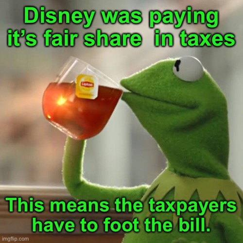 But That's None Of My Business Meme | Disney was paying it’s fair share  in taxes This means the taxpayers have to foot the bill. | image tagged in memes,but that's none of my business,kermit the frog | made w/ Imgflip meme maker