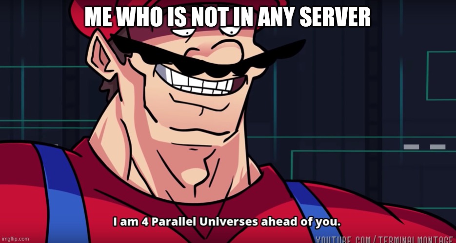 I am 4 parrallel universes ahead of you | ME WHO IS NOT IN ANY SERVER | image tagged in i am 4 parrallel universes ahead of you | made w/ Imgflip meme maker