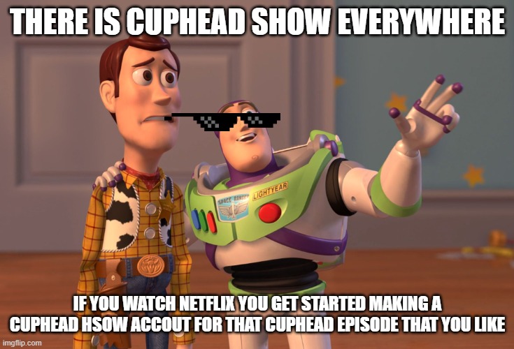 THERE IS CUPHEAD SHOW EVERYWHERE IF YOU WATCH NETFLIX YOU GET STARTED MAKING A CUPHEAD HSOW ACCOUT FOR THAT CUPHEAD EPISODE THAT YOU LIKE | image tagged in memes,x x everywhere | made w/ Imgflip meme maker