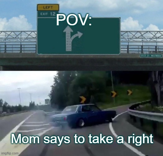 Left Exit 12 Off Ramp | POV:; Mom says to take a right | image tagged in memes,left exit 12 off ramp | made w/ Imgflip meme maker