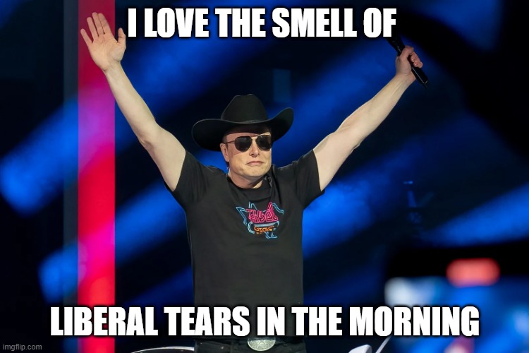 Elon Musk | I LOVE THE SMELL OF; LIBERAL TEARS IN THE MORNING | image tagged in apocalypse | made w/ Imgflip meme maker