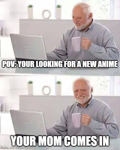 Hide the Pain Harold | POV: YOUR LOOKING FOR A NEW ANIME; YOUR MOM COMES IN | image tagged in memes,hide the pain harold | made w/ Imgflip meme maker