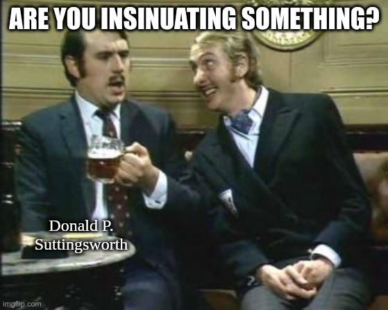 Nudge Nudge | ARE YOU INSINUATING SOMETHING? Donald P. Suttingsworth | image tagged in nudge nudge | made w/ Imgflip meme maker