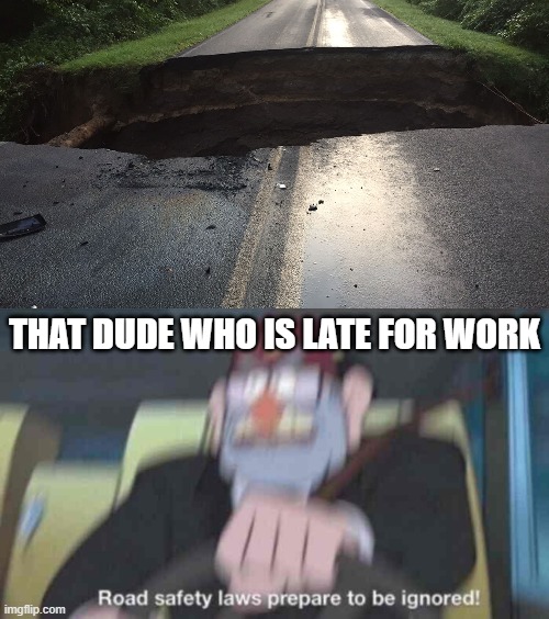 meh | THAT DUDE WHO IS LATE FOR WORK | image tagged in road safety laws prepare to be ignored,road | made w/ Imgflip meme maker