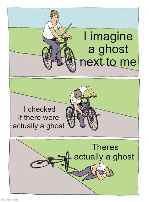 Dont you imagine sometimes that there is a ghost next to you or behind a wall? | I imagine a ghost next to me; I checked if there were actually a ghost; Theres actually a ghost | image tagged in memes,bike fall | made w/ Imgflip meme maker