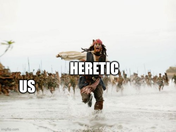 Yes..... | US; HERETIC | image tagged in memes,jack sparrow being chased | made w/ Imgflip meme maker