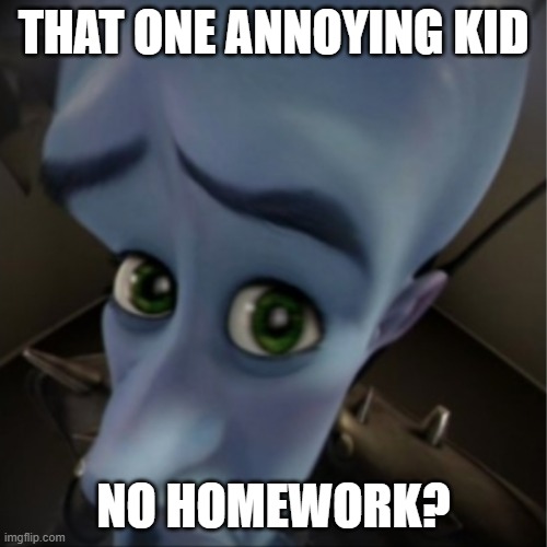 we all hate that one kid obviously | THAT ONE ANNOYING KID; NO HOMEWORK? | image tagged in megamind peeking | made w/ Imgflip meme maker