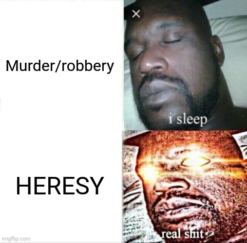 Lol | Murder/robbery; HERESY | image tagged in memes,sleeping shaq | made w/ Imgflip meme maker