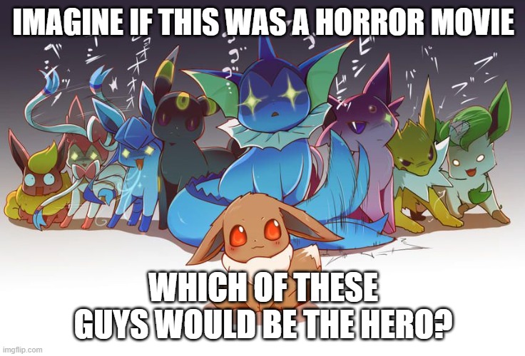 Pop Quiz Time! | IMAGINE IF THIS WAS A HORROR MOVIE; WHICH OF THESE GUYS WOULD BE THE HERO? | image tagged in eeveelution death stare | made w/ Imgflip meme maker