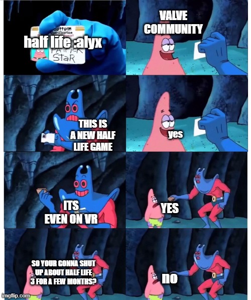patrick not my wallet | VALVE COMMUNITY; half life :alyx; yes; THIS IS A NEW HALF LIFE GAME; YES; ITS EVEN ON VR; SO YOUR GONNA SHUT UP ABOUT HALF LIFE 3 FOR A FEW MONTHS? no | image tagged in patrick not my wallet,HalfLife | made w/ Imgflip meme maker