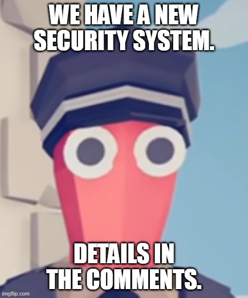 TABS Stare | WE HAVE A NEW SECURITY SYSTEM. DETAILS IN THE COMMENTS. | image tagged in tabs stare | made w/ Imgflip meme maker