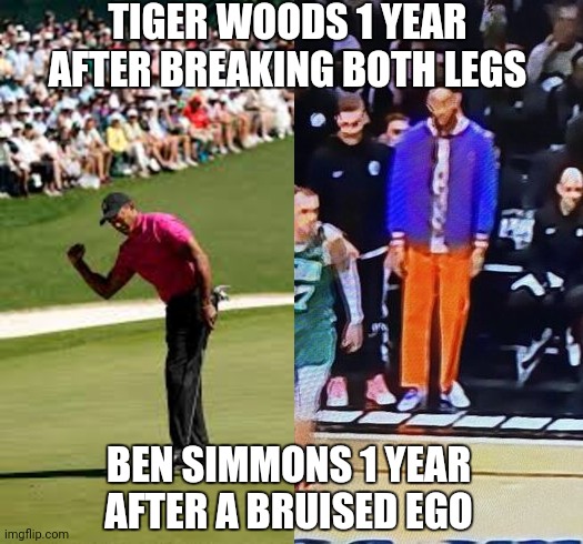 TIGER WOODS 1 YEAR AFTER BREAKING BOTH LEGS; BEN SIMMONS 1 YEAR AFTER A BRUISED EGO | image tagged in memes | made w/ Imgflip meme maker