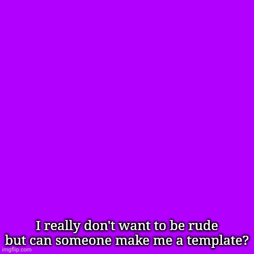 Blank Transparent Square Meme | I really don't want to be rude but can someone make me a template? | image tagged in memes,blank transparent square | made w/ Imgflip meme maker